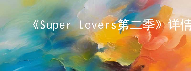 陈俊虎的动漫综艺大全,《Super Lovers第二季》详情介绍_Super Lovers第二季已完结在线观看_Super Lovers第二季迅雷下载_日漫